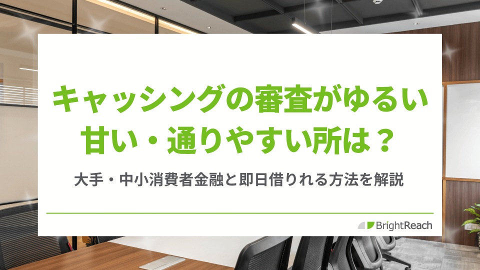 キャッシング審査がゆるい・甘い・通りやすい消費者金融は？即日借りれる方法も解説
